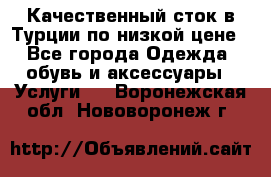 Качественный сток в Турции по низкой цене - Все города Одежда, обувь и аксессуары » Услуги   . Воронежская обл.,Нововоронеж г.